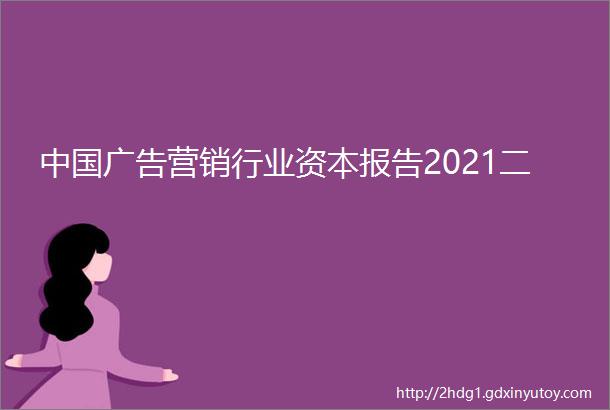 中国广告营销行业资本报告2021二